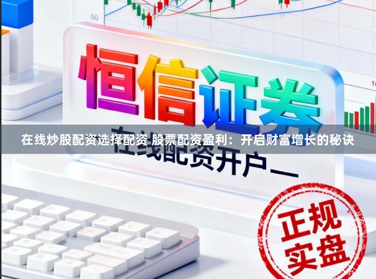 在线炒股配资选择配资 股票配资盈利：开启财富增长的秘诀