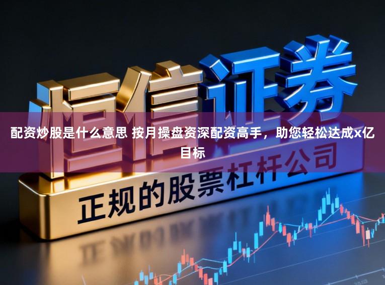 配资炒股是什么意思 按月操盘资深配资高手，助您轻松达成x亿目标