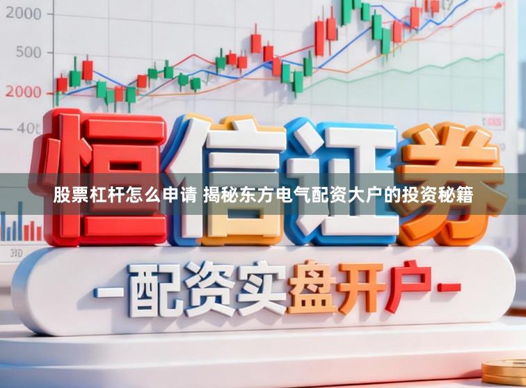 股票杠杆怎么申请 揭秘东方电气配资大户的投资秘籍