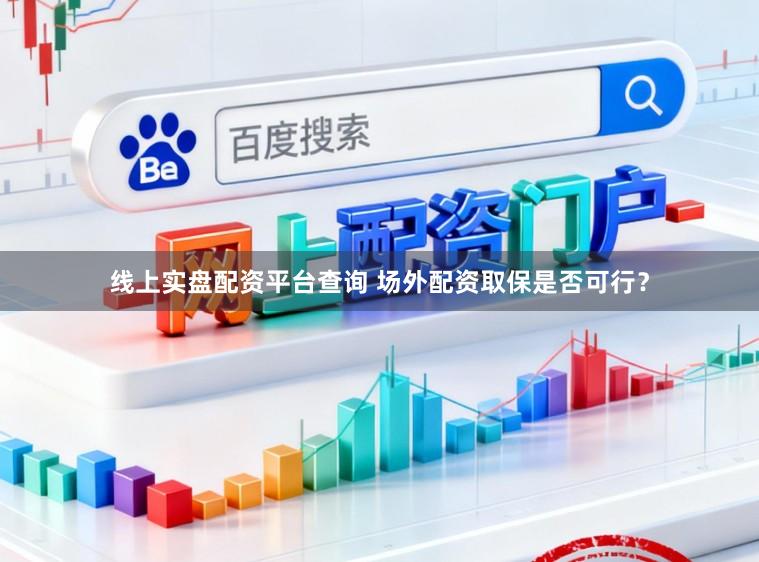 线上实盘配资平台查询 场外配资取保是否可行？