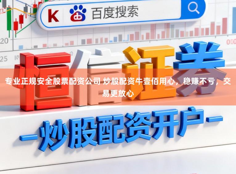 专业正规安全股票配资公司 炒股配资牛壹佰用心，稳赚不亏，交易更放心
