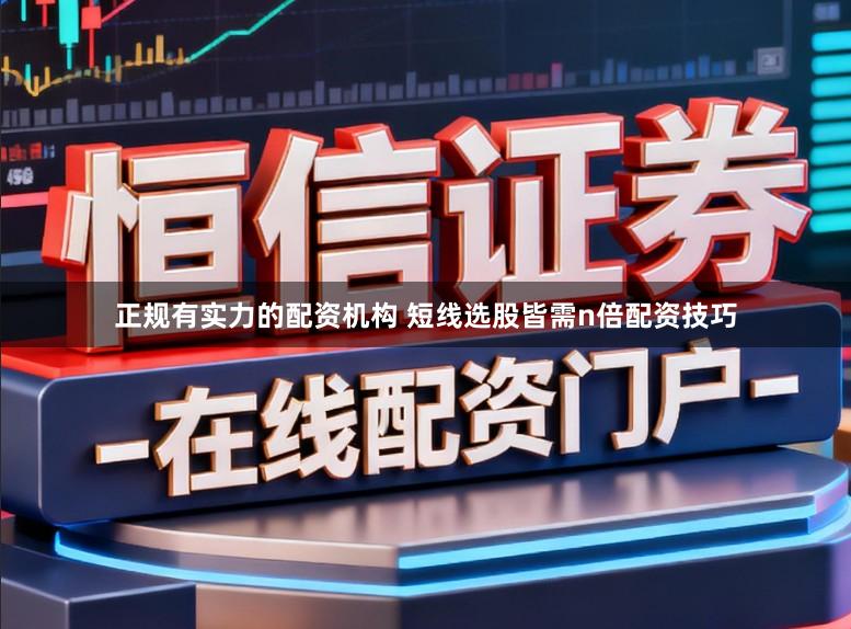 正规有实力的配资机构 短线选股皆需n倍配资技巧