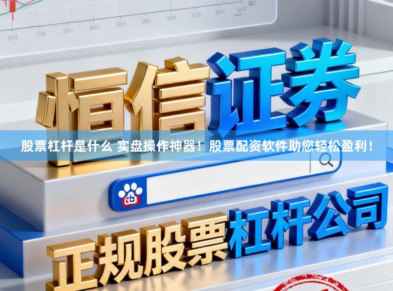 股票杠杆是什么 实盘操作神器！股票配资软件助您轻松盈利！