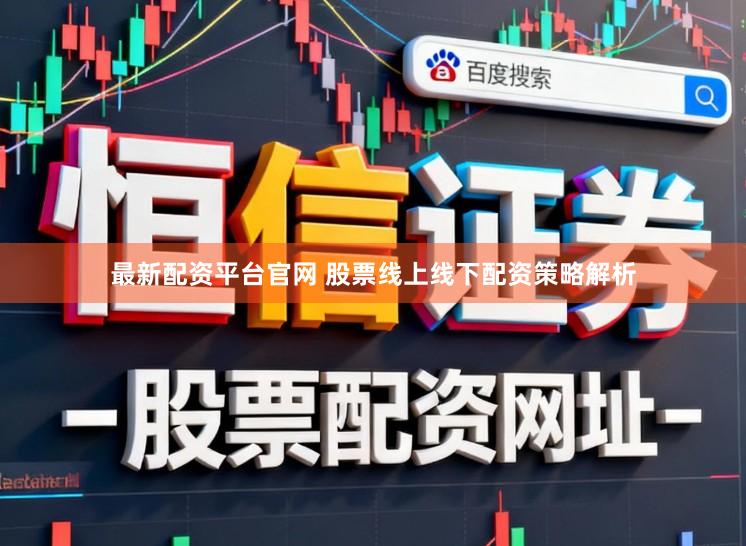 最新配资平台官网 股票线上线下配资策略解析