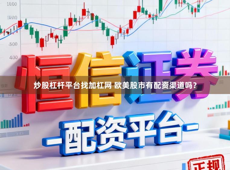 炒股杠杆平台找加杠网 欧美股市有配资渠道吗？