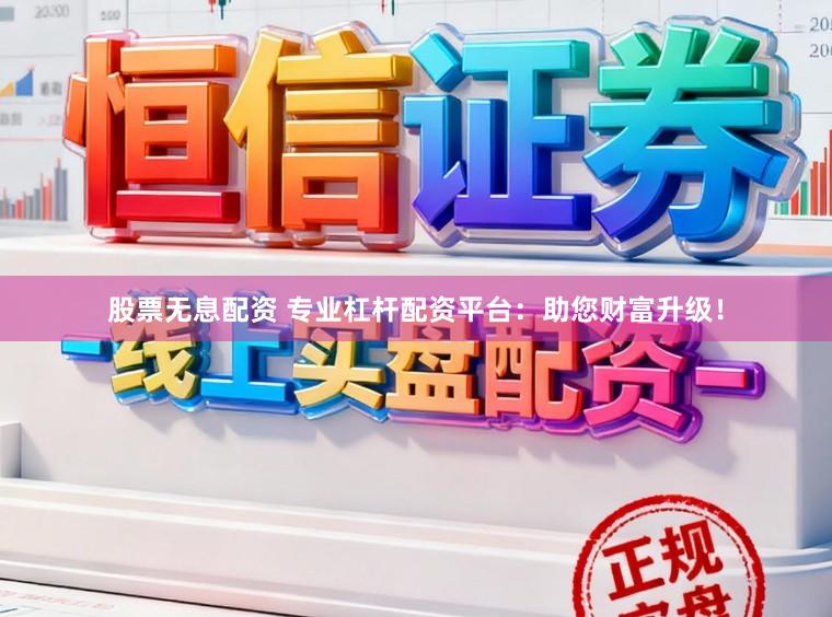 股票无息配资 专业杠杆配资平台：助您财富升级！