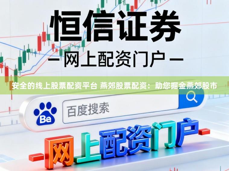 安全的线上股票配资平台 燕郊股票配资：助您掘金燕郊股市