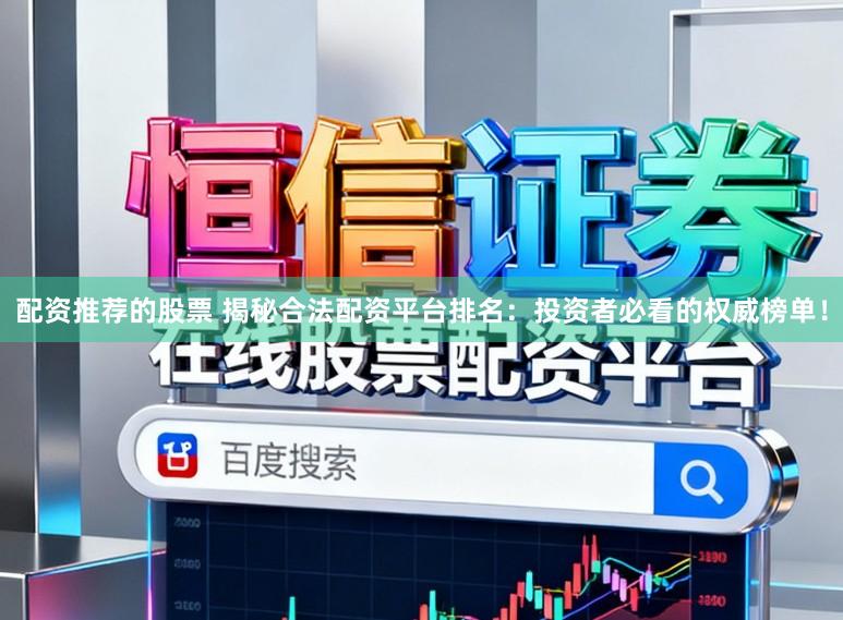 配资推荐的股票 揭秘合法配资平台排名：投资者必看的权威榜单！