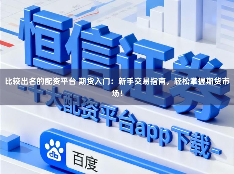 比较出名的配资平台 期货入门：新手交易指南，轻松掌握期货市场！