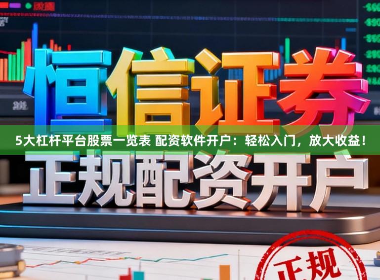 5大杠杆平台股票一览表 配资软件开户：轻松入门，放大收益！