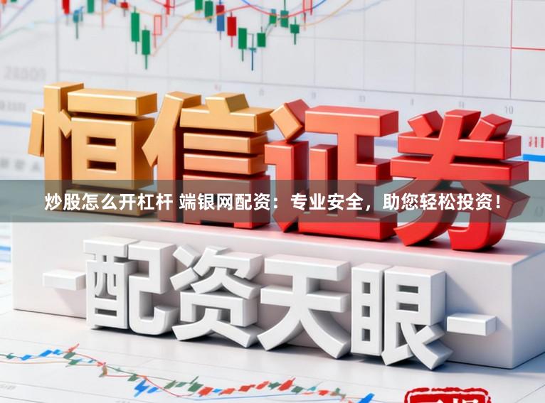 炒股怎么开杠杆 端银网配资：专业安全，助您轻松投资！