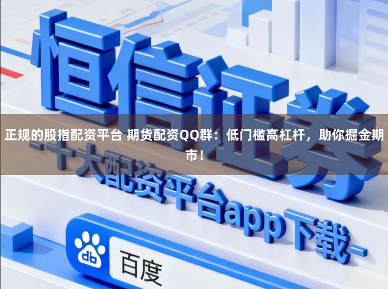 正规的股指配资平台 期货配资QQ群：低门槛高杠杆，助你掘金期市！