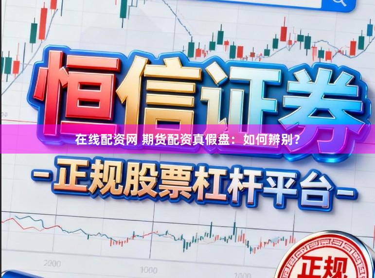 在线配资网 期货配资真假盘：如何辨别？