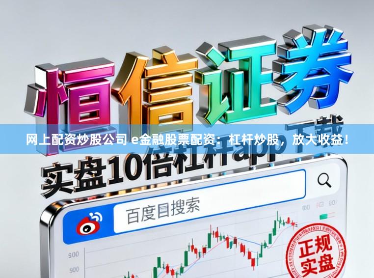 网上配资炒股公司 e金融股票配资：杠杆炒股，放大收益！