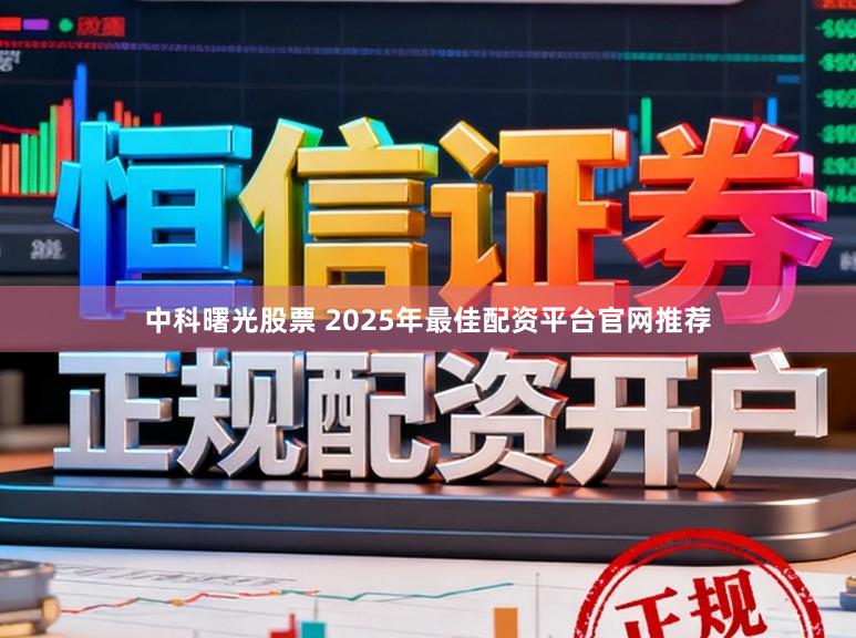 中科曙光股票 2025年最佳配资平台官网推荐