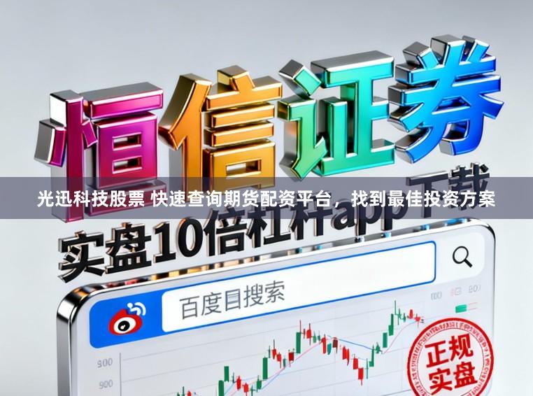 光迅科技股票 快速查询期货配资平台，找到最佳投资方案
