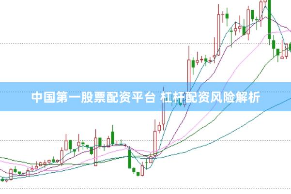 中国第一股票配资平台 杠杆配资风险解析