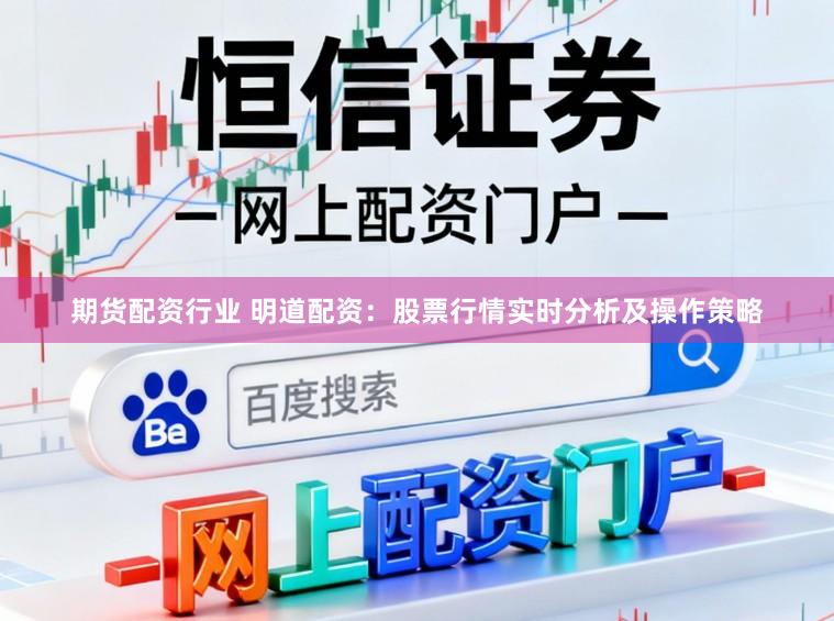 期货配资行业 明道配资：股票行情实时分析及操作策略