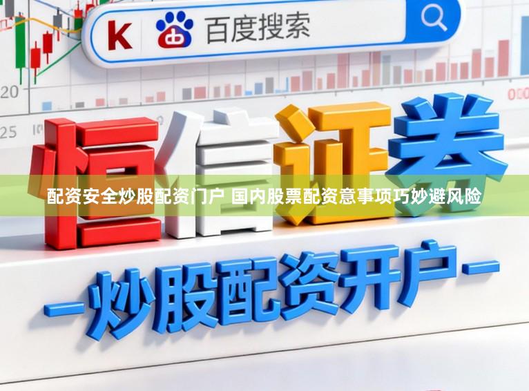 配资安全炒股配资门户 国内股票配资意事项巧妙避风险