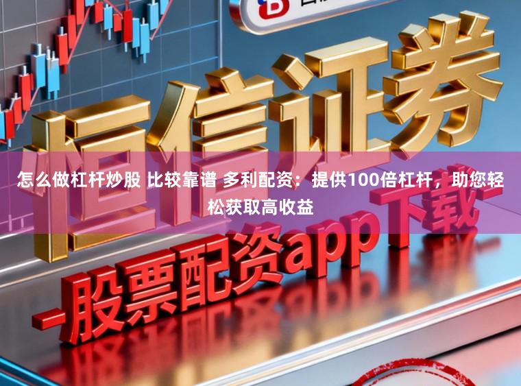 怎么做杠杆炒股 比较靠谱 多利配资：提供100倍杠杆，助您轻松获取高收益