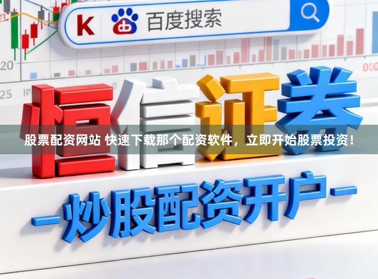 股票配资网站 快速下载那个配资软件，立即开始股票投资！