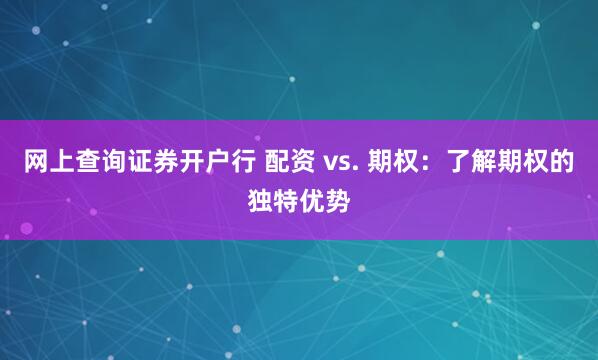 网上查询证券开户行 配资 vs. 期权：了解期权的独特优势