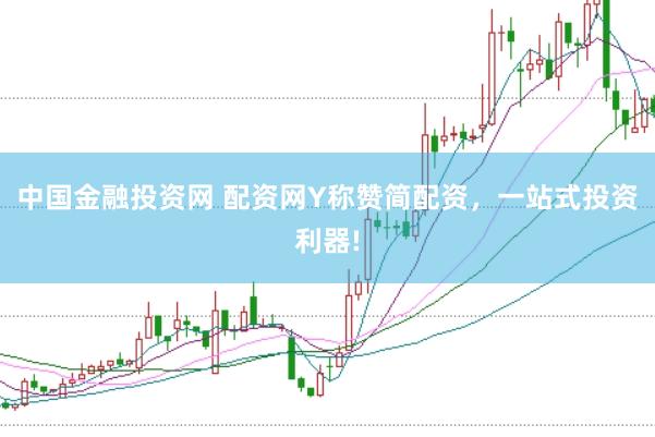 中国金融投资网 配资网Y称赞简配资，一站式投资利器!