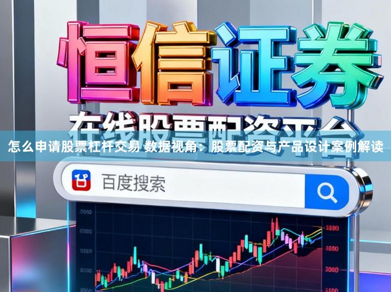 怎么申请股票杠杆交易 数据视角：股票配资与产品设计案例解读